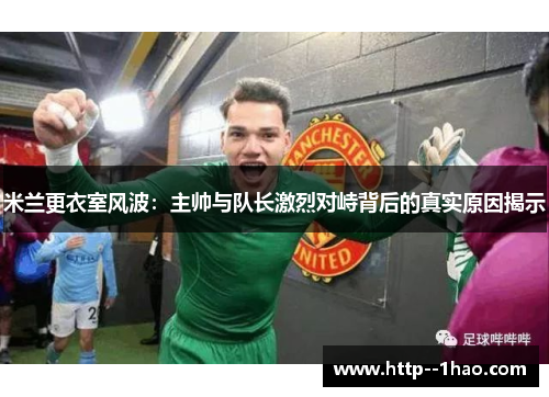 米兰更衣室风波：主帅与队长激烈对峙背后的真实原因揭示