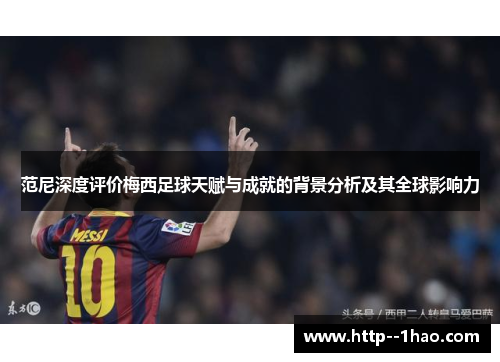 范尼深度评价梅西足球天赋与成就的背景分析及其全球影响力