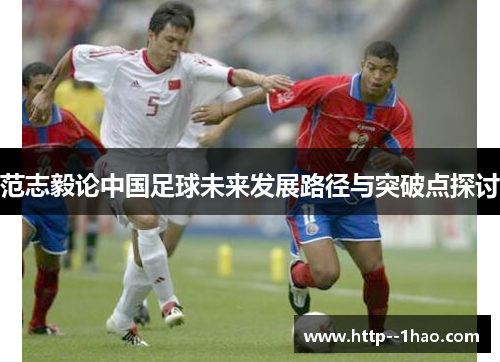 范志毅论中国足球未来发展路径与突破点探讨