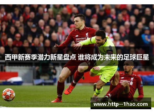 西甲新赛季潜力新星盘点 谁将成为未来的足球巨星