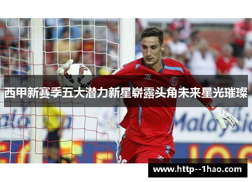 西甲新赛季五大潜力新星崭露头角未来星光璀璨