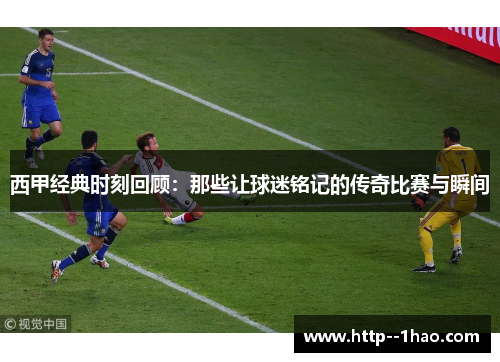 西甲经典时刻回顾:那些让球迷铭记的传奇比赛与瞬间 西甲经典时刻回顾:那些让球迷铭记的传奇比赛与瞬间