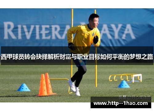 西甲球员转会抉择解析财富与职业目标如何平衡的梦想之路 西甲球员转会抉择解析财富与职业目标如何平衡的梦想之路