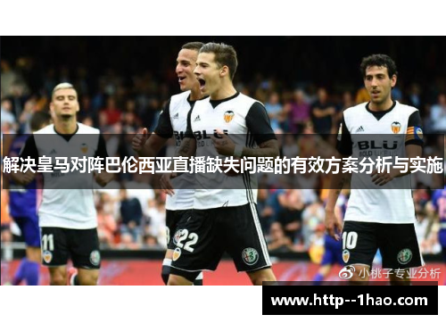 解决皇马对阵巴伦西亚直播缺失问题的有效方案分析与实施 解决皇马对阵巴伦西亚直播缺失问题的有效方案分析与实施