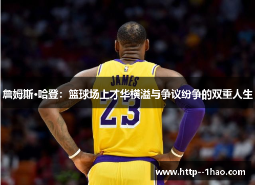 詹姆斯·哈登:篮球场上才华横溢与争议纷争的双重人生 詹姆斯·哈登:篮球场上才华横溢与争议纷争的双重人生