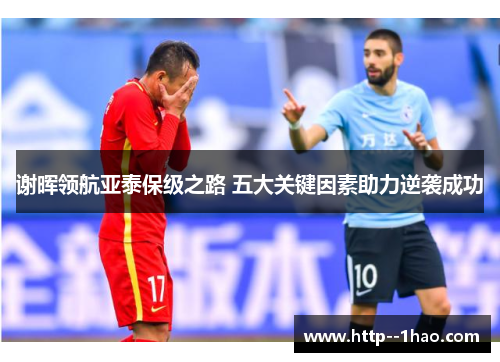 谢晖领航亚泰保级之路 五大关键因素助力逆袭成功