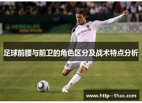 足球前腰与前卫的角色区分及战术特点分析 足球前腰与前卫的角色区分及战术特点分析