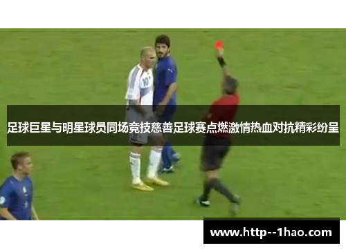 足球巨星与明星球员同场竞技慈善足球赛点燃激情热血对抗精彩纷呈 足球巨星与明星球员同场竞技慈善足球赛点燃激情热血对抗精彩纷呈