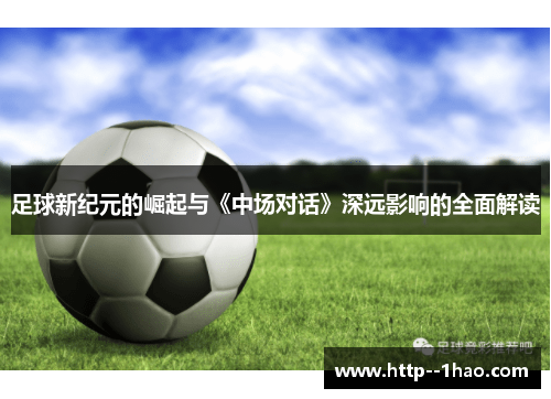 足球新纪元的崛起与《中场对话》深远影响的全面解读 足球新纪元的崛起与《中场对话》深远影响的全面解读