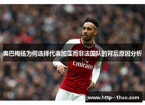 奥巴梅扬为何选择代表加蓬而非法国队的背后原因分析 奥巴梅扬为何选择代表加蓬而非法国队的背后原因分析
