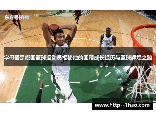 字母哥是哪国篮球运动员揭秘他的国籍成长经历与篮球辉煌之路 字母哥是哪国篮球运动员揭秘他的国籍成长经历与篮球辉煌之路