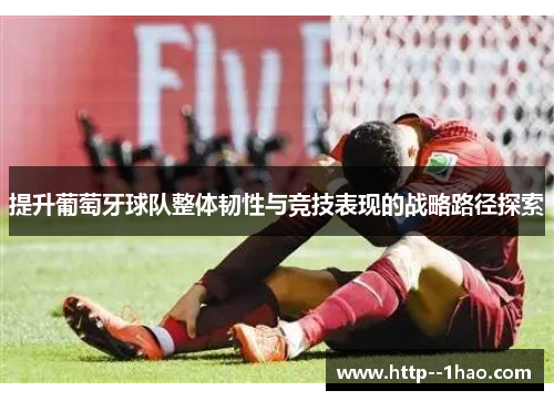 提升葡萄牙球队整体韧性与竞技表现的战略路径探索 提升葡萄牙球队整体韧性与竞技表现的战略路径探索