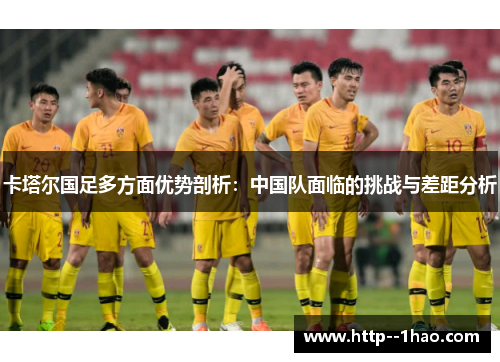 卡塔尔国足多方面优势剖析：中国队面临的挑战与差距分析