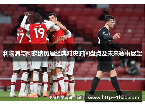 利物浦与阿森纳历届经典对决时间盘点及未来赛事展望 利物浦与阿森纳历届经典对决时间盘点及未来赛事展望