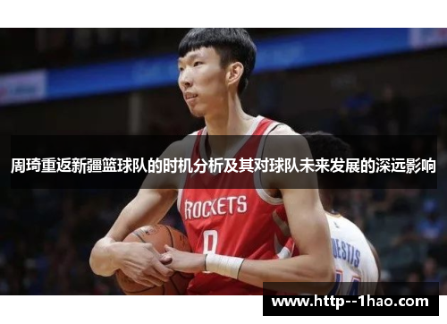 周琦重返新疆篮球队的时机分析及其对球队未来发展的深远影响 周琦重返新疆篮球队的时机分析及其对球队未来发展的深远影响
