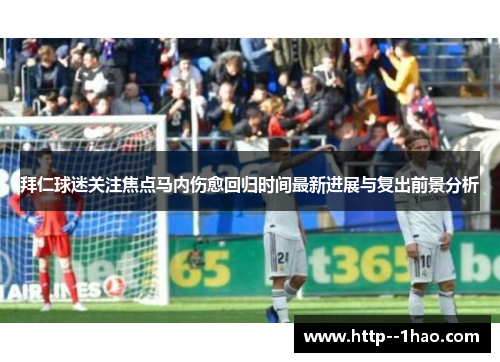 拜仁球迷关注焦点马内伤愈回归时间最新进展与复出前景分析