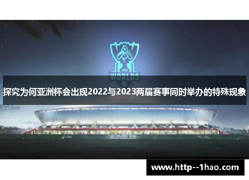 探究为何亚洲杯会出现2022与2023两届赛事同时举办的特殊现象 探究为何亚洲杯会出现2022与2023两届赛事同时举办的特殊现象