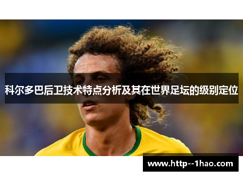 科尔多巴后卫技术特点分析及其在世界足坛的级别定位 科尔多巴后卫技术特点分析及其在世界足坛的级别定位