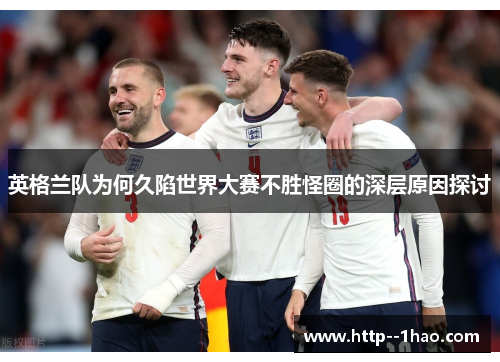 英格兰队为何久陷世界大赛不胜怪圈的深层原因探讨