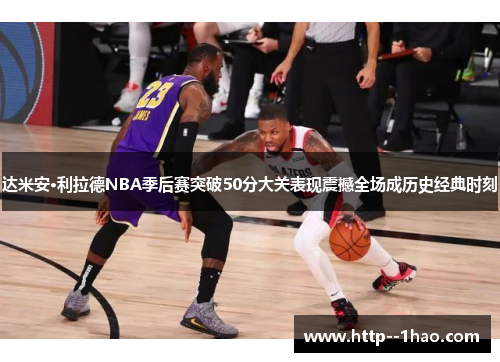 达米安·利拉德NBA季后赛突破50分大关表现震撼全场成历史经典时刻 达米安·利拉德NBA季后赛突破50分大关表现震撼全场成历史经典时刻