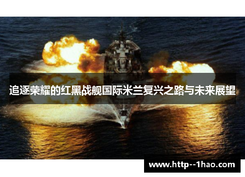 追逐荣耀的红黑战舰国际米兰复兴之路与未来展望 追逐荣耀的红黑战舰国际米兰复兴之路与未来展望