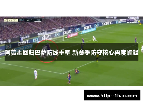 阿劳霍回归巴萨防线重塑 新赛季防守核心再度崛起 阿劳霍回归巴萨防线重塑 新赛季防守核心再度崛起