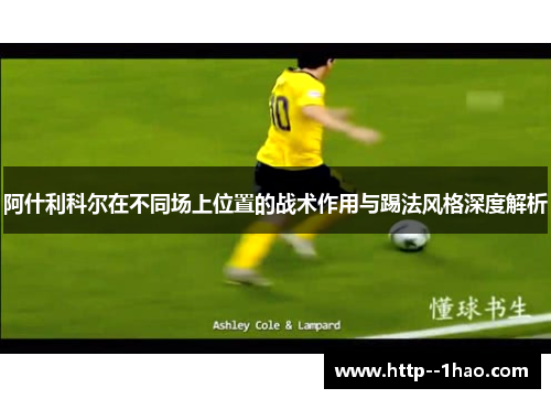 阿什利科尔在不同场上位置的战术作用与踢法风格深度解析