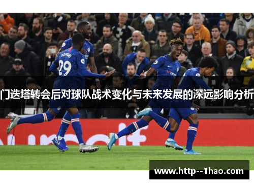 门迭塔转会后对球队战术变化与未来发展的深远影响分析