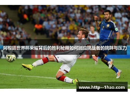 阿根廷世界杯荣耀背后的胜利秘籍如何回应挑战者的挑衅与压力