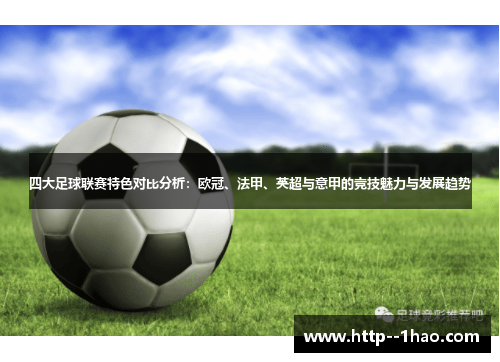 四大足球联赛特色对比分析:欧冠、法甲、英超与意甲的竞技魅力与发展趋势 四大足球联赛特色对比分析:欧冠、法甲、英超与意甲的竞技魅力与发展趋势