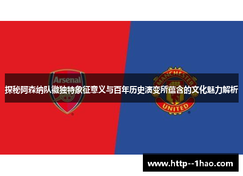 探秘阿森纳队徽独特象征意义与百年历史演变所蕴含的文化魅力解析 探秘阿森纳队徽独特象征意义与百年历史演变所蕴含的文化魅力解析