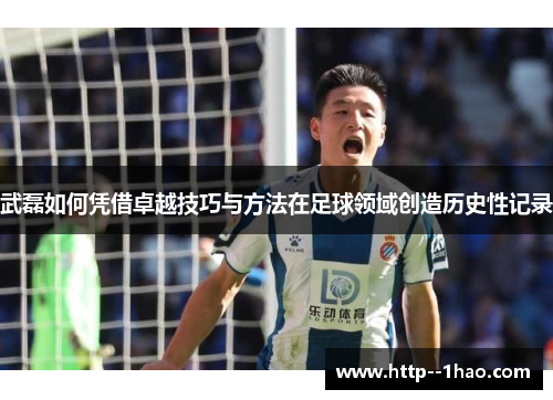 武磊如何凭借卓越技巧与方法在足球领域创造历史性记录