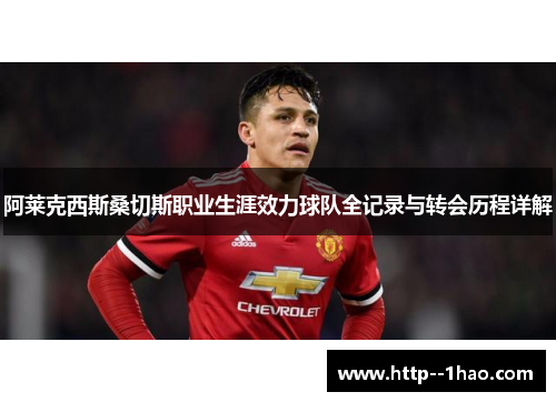 阿莱克西斯桑切斯职业生涯效力球队全记录与转会历程详解