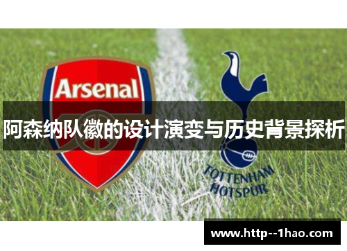 阿森纳队徽的设计演变与历史背景探析 阿森纳队徽的设计演变与历史背景探析
