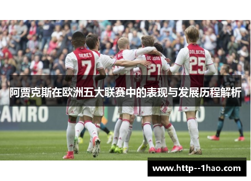 阿贾克斯在欧洲五大联赛中的表现与发展历程解析 阿贾克斯在欧洲五大联赛中的表现与发展历程解析