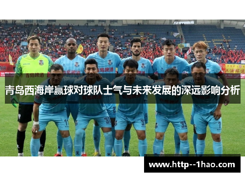 青岛西海岸赢球对球队士气与未来发展的深远影响分析 青岛西海岸赢球对球队士气与未来发展的深远影响分析