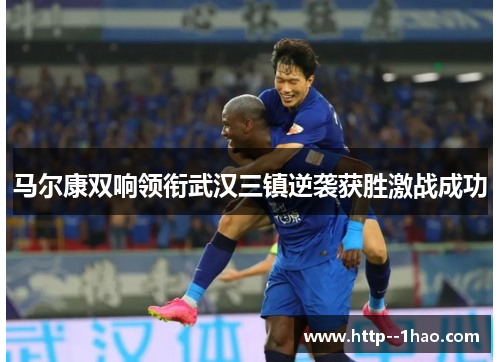 马尔康双响领衔武汉三镇逆袭获胜激战成功