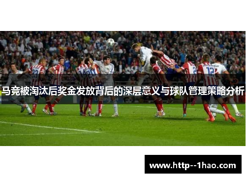 马竞被淘汰后奖金发放背后的深层意义与球队管理策略分析