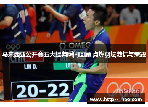 马来西亚公开赛五大经典瞬间回顾 点燃羽坛激情与荣耀 马来西亚公开赛五大经典瞬间回顾 点燃羽坛激情与荣耀