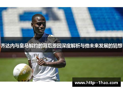 齐达内与皇马解约的背后原因深度解析与他未来发展的猜想