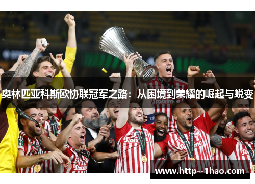 奥林匹亚科斯欧协联冠军之路：从困境到荣耀的崛起与蜕变