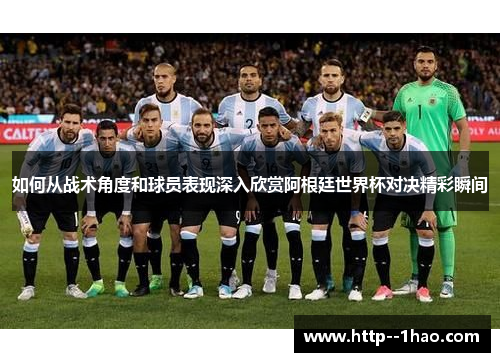 如何从战术角度和球员表现深入欣赏阿根廷世界杯对决精彩瞬间