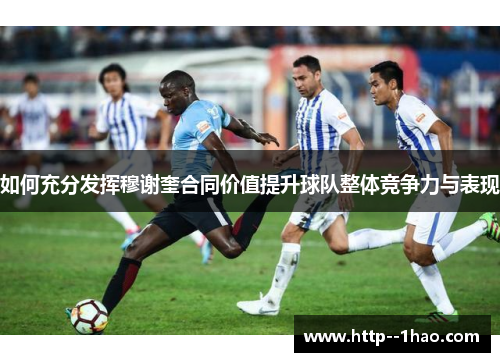 如何充分发挥穆谢奎合同价值提升球队整体竞争力与表现