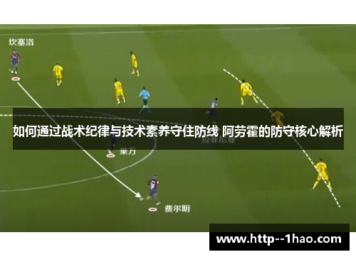 如何通过战术纪律与技术素养守住防线 阿劳霍的防守核心解析