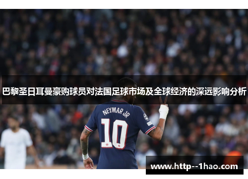 巴黎圣日耳曼豪购球员对法国足球市场及全球经济的深远影响分析