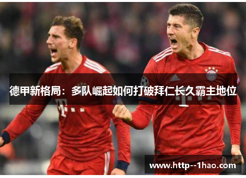 德甲新格局：多队崛起如何打破拜仁长久霸主地位