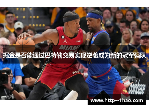 掘金是否能通过巴特勒交易实现逆袭成为新的冠军强队 掘金是否能通过巴特勒交易实现逆袭成为新的冠军强队