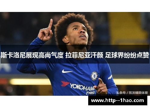 斯卡洛尼展现高尚气度 拉菲尼亚汗颜 足球界纷纷点赞