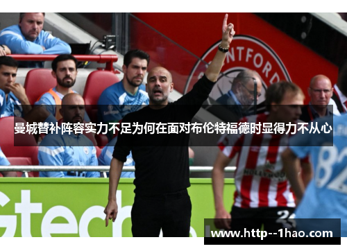 曼城替补阵容实力不足为何在面对布伦特福德时显得力不从心 曼城替补阵容实力不足为何在面对布伦特福德时显得力不从心