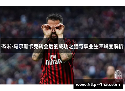 杰米·马尔斯卡克转会后的成功之路与职业生涯蜕变解析 杰米·马尔斯卡克转会后的成功之路与职业生涯蜕变解析